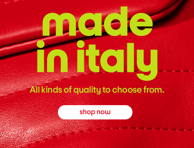 Made in Italy. All kinds of quality to choose from. Shop now.