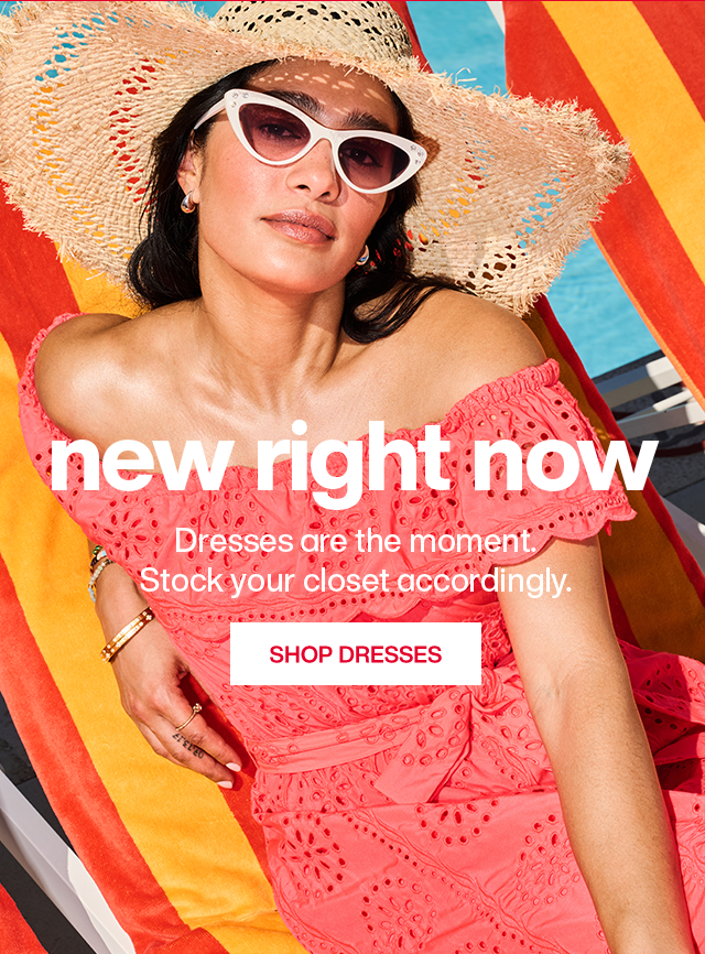 New right now. Dresses are the moment. Stock your closet accordingly. Shop Dresses.