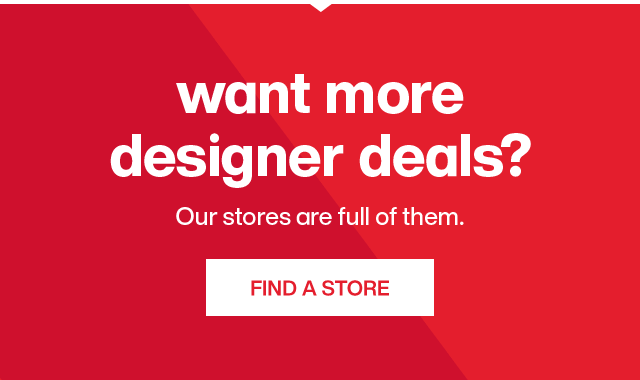 Want more designer deals? Our stores are full of them. Find a store.