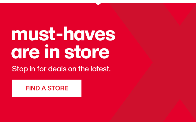 Must-haves are in store. Stop in for deals on the latest. Find a store.