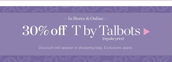 In Stores & Online 30% off T by Talbots (regular price).