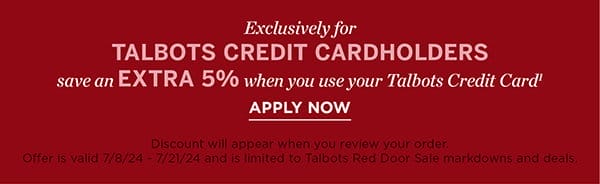 Exclusively for Talbots Credit Cardholders save an EXTRA 5% when you use your Talbots Credit Card. Apply Now