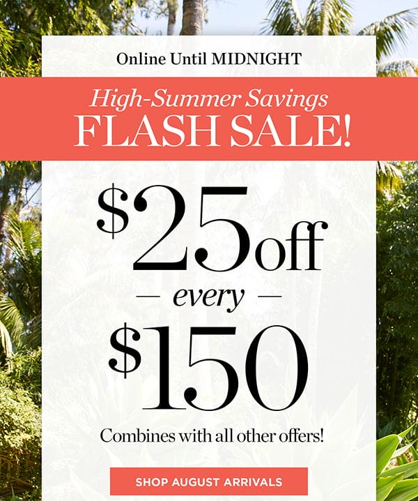 Online Until Midnight Flash Sale! \\$25 off every \\$150 | Shop August Arrivals