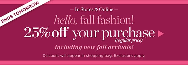 In Stores & Online Hello Fall Fashion! 25% off your purchase (regular price) | Shop Now