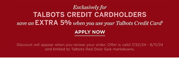 Exclusively for Talbots Credit Cardholders save an EXTRA 5% when you use your Talbots Credit Card. Apply Now