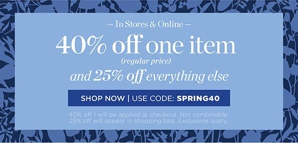 In Stores & Online 40% off one item (regular price) and 25% off everything else. Shop Now | Use Code: SPRING40