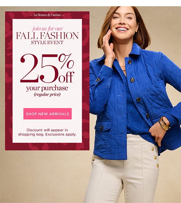 In Stores & Online. Fall Fashion Style Event. 25% off your purchase (regular price) | Shop New Arrivals