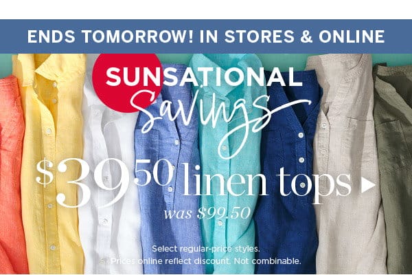 Ends Tomorrow! In Stores & Online. Sunsational Savings! \\$39.50 Linen Tops | Shop Now