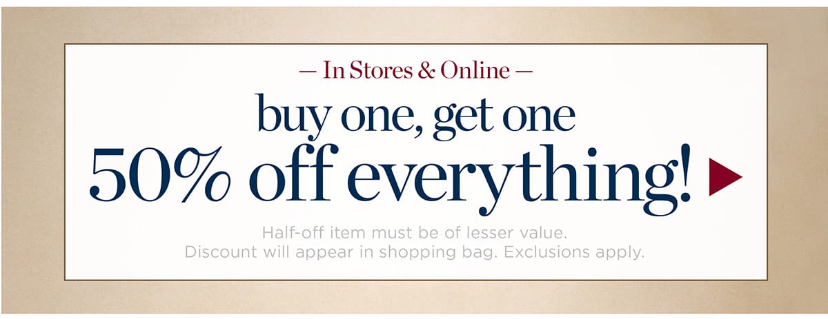 In Stores & Online Buy one, get one 50% off everything! | Shop Now