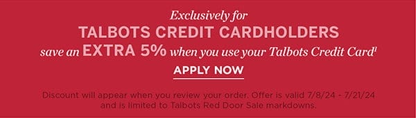 Exclusively for Talbots Credit Cardholders save an EXTRA 5% when you use your Talbots Credit Card. Apply Now