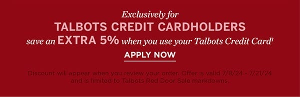 Exclusively for Talbots Credit Cardholders save an EXTRA 5% when you use your Talbots Credit Card. Apply Now