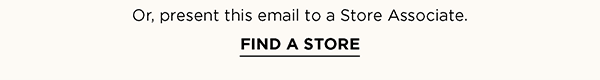 Or, present this email to a Store Associate. FIND A STORE