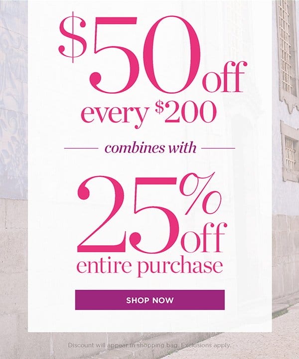 \\$50 off every \\$200 combines with 25% off entire purchase | Shop Now