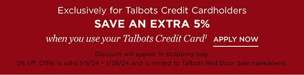 Exclusively for Talbots Credit Cardholders save an extra 5% when you use your Talbots Credit Card. Not a cardholder? Apply and see all benefits