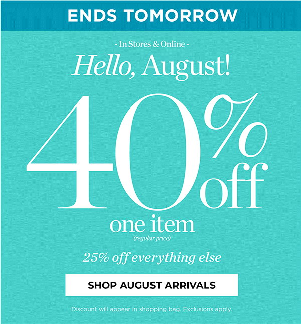 Ends Tomorrow! 40% off one item (regular price) plus 25% off everything else | Shop August Arrivals