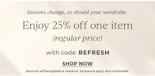 Enjoy 25% off one item (regular price) with code: REFRESH | Shop Now