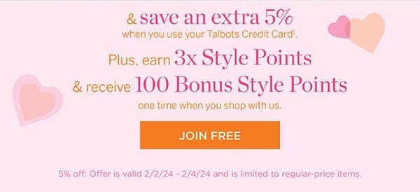 And save an extra 5% when you use your Talbots Credit Card. Plus, earn 3x Style Points & receive 100 Bonus Style Points one time when you shop with us. Join Free