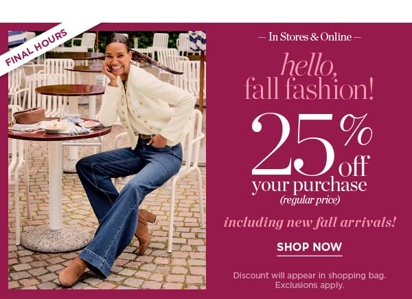 In Stores & Online Hello Fall Fashion! 25% off your purchase (regular price) | Shop Now