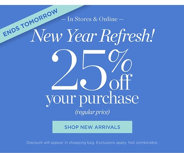 In Stores & Online New Year Refresh! 25% off your purchase (regular price) | Shop New Arrivals