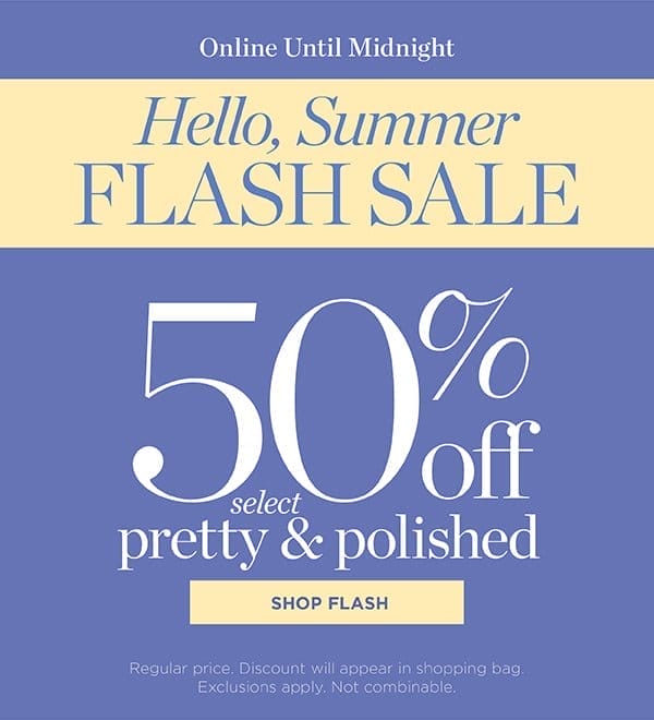 Hello Summer! Flash Sale 50% off Select Pretty & Polished | Shop Flash