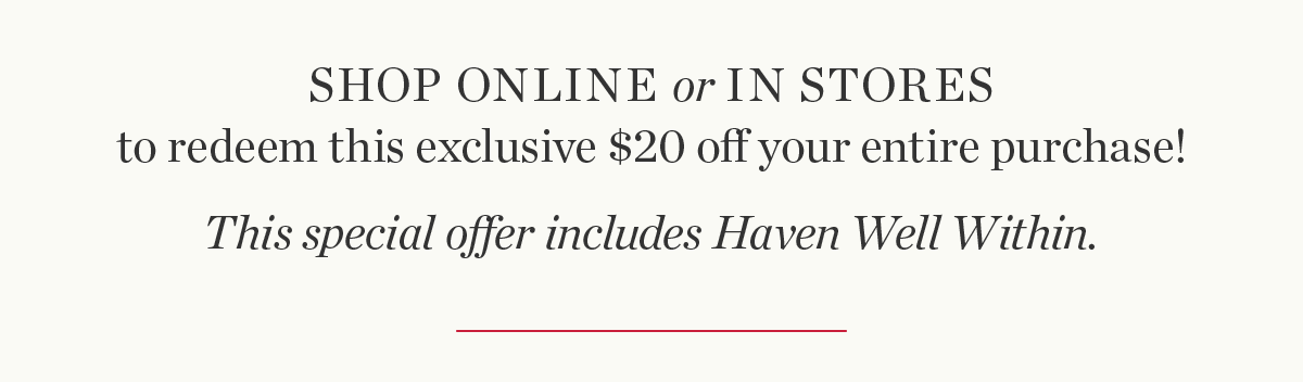 Shop Online or In Stores to redeem this exclusive \\$20 off your entire purchase. Shop Now