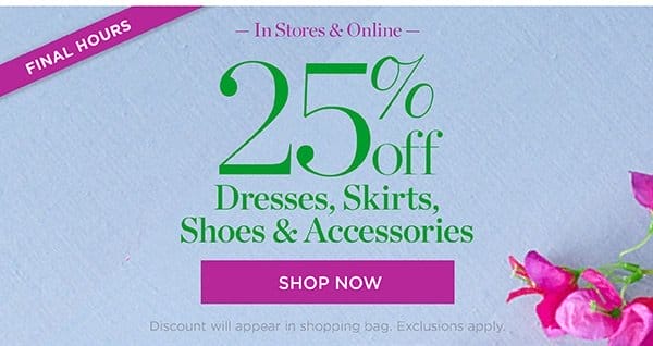 In Stores & Online 25% off Dresses, Skirts, Shoes & Accessories | Shop Now