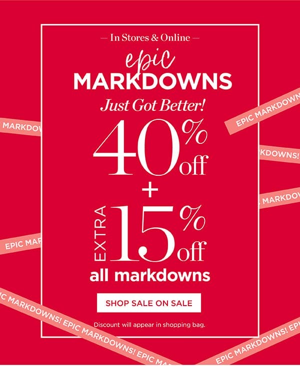 Last Day! In Stores & Online. Epic Markdowns 40% off + Extra 15% off All Markdowns | Shop All Sale