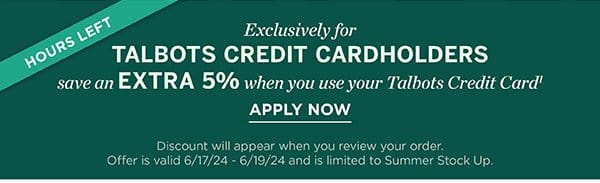 Exclusively for Talbots Credit Cardholders save an EXTRA 5% when you use your Talbots Credit Card. Apply Now