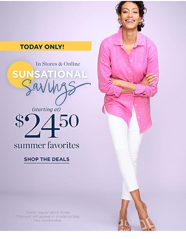 TODAY ONLY! In stores & online. Sunsational savings starting at \\$24.50 summer favorites | Shop Now