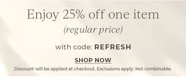 Enjoy 25% off one item (regular price) with code: REFRESH | Shop Now