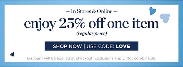 In Stores & Online. Enjoy 25% off one item (regular price) | Shop Now | Use Code: LOVE