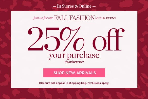 In Stores & Online. Fall Fashion Style Event. 25% off your purchase (regular price) | Shop New Arrivals