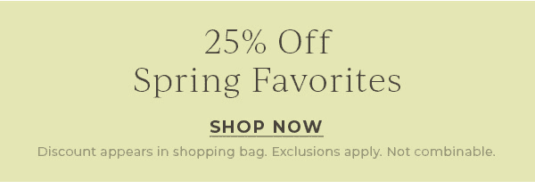 25% off Spring Favorites | Shop Now