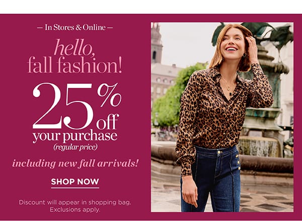 In Stores & Online Hello Fall Fashion! 25% off your purchase (regular price) | Shop Now