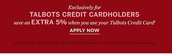 Exclusively for Talbots Credit Cardholders save an EXTRA 5% when you use your Talbots Credit Card. Apply Now