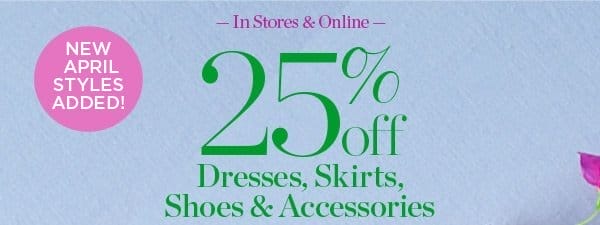 In Stores & Online 25% off Dresses, Skirts, Shoes & Accessories | Shop Now