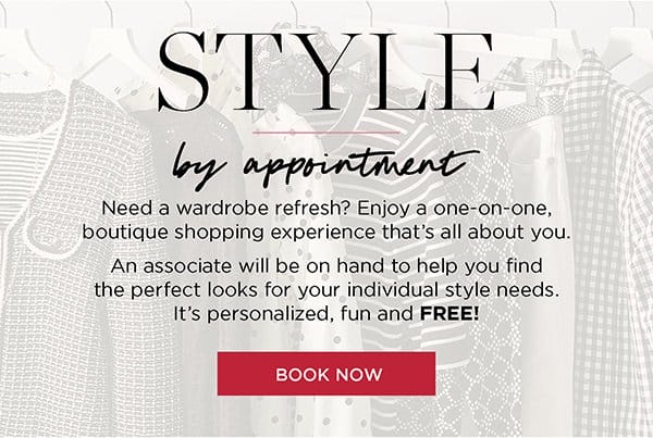 Style by appointment. Enjoy a one-on-one, boutique shopping experience that's all about you | Book Now