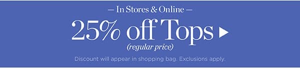 In Stores & Online 25% off Tops (regular price) Shop Now