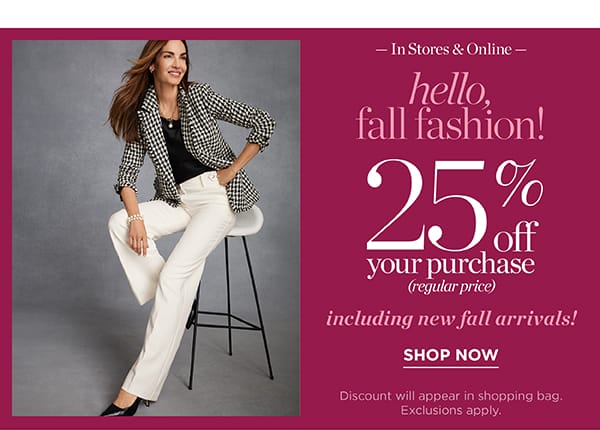 In Stores & Online Hello Fall Fashion! 25% off your purchase (regular price) | Shop Now