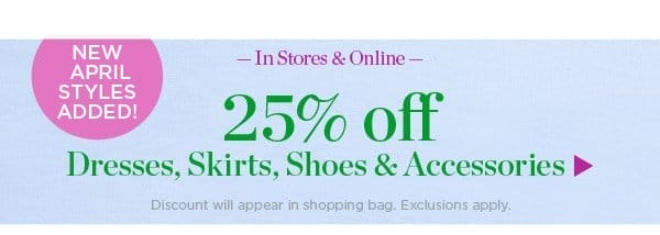 In Stores & Online 25% off Dresses, Skirts, Shoes & Accessories | Shop Now