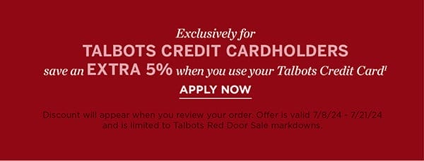 Exclusively for Talbots Credit Cardholders save an EXTRA 5% when you use your Talbots Credit Card. Apply Now