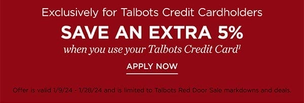 Exclusively for Talbots Credit Cardholders save an extra 5% when you use your Talbots Credit Card. Not a cardholder? Apply and see all benefits