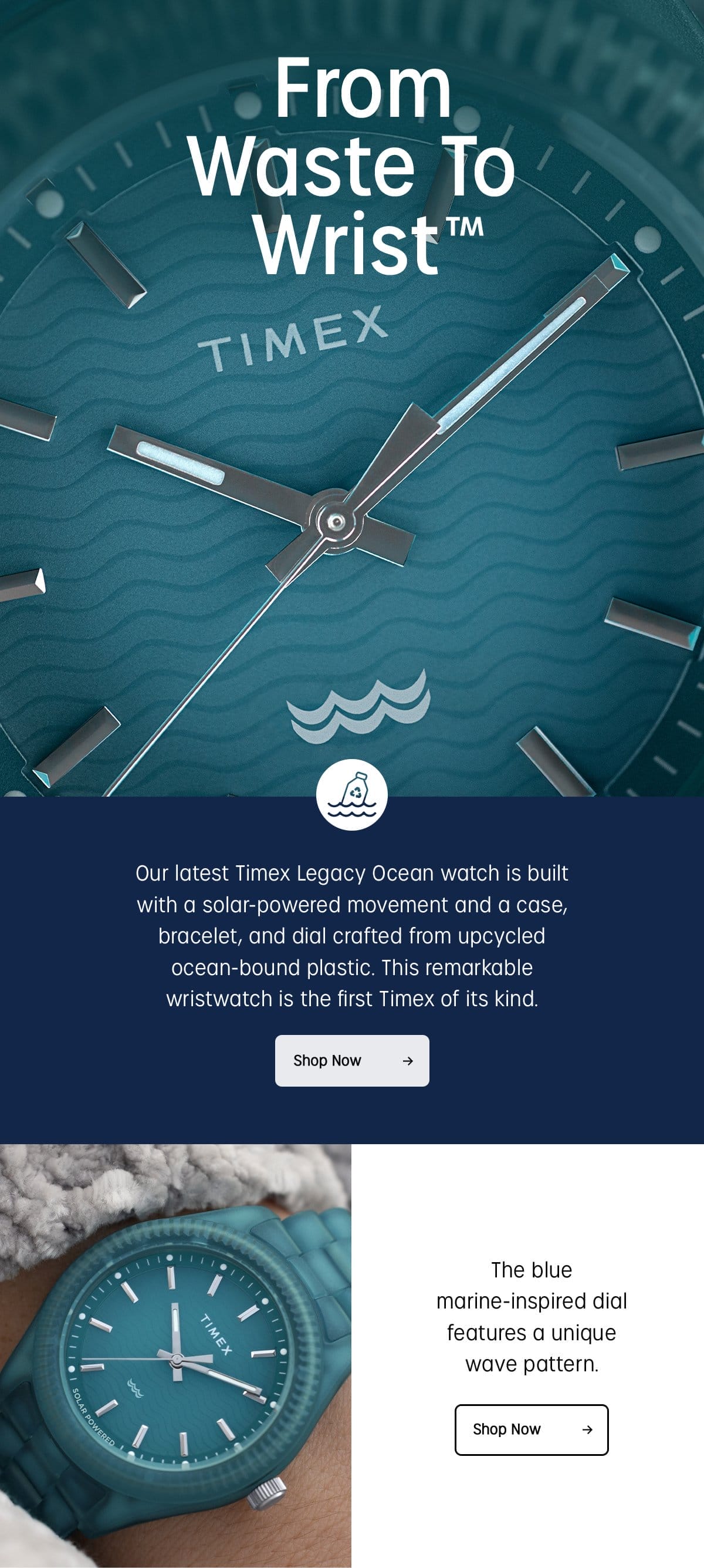 From Waste To Wrist | Our latest Timex Legacy Ocean watch is built with a solar-powered movement and a case, bracelet, and dial crafted from upcycled ocean-bound plastic. This remarkable wristwatch is the first Timex of its kind. | Shop Now | The blue marine-inspired dial features a unique wave pattern. | Shop Now