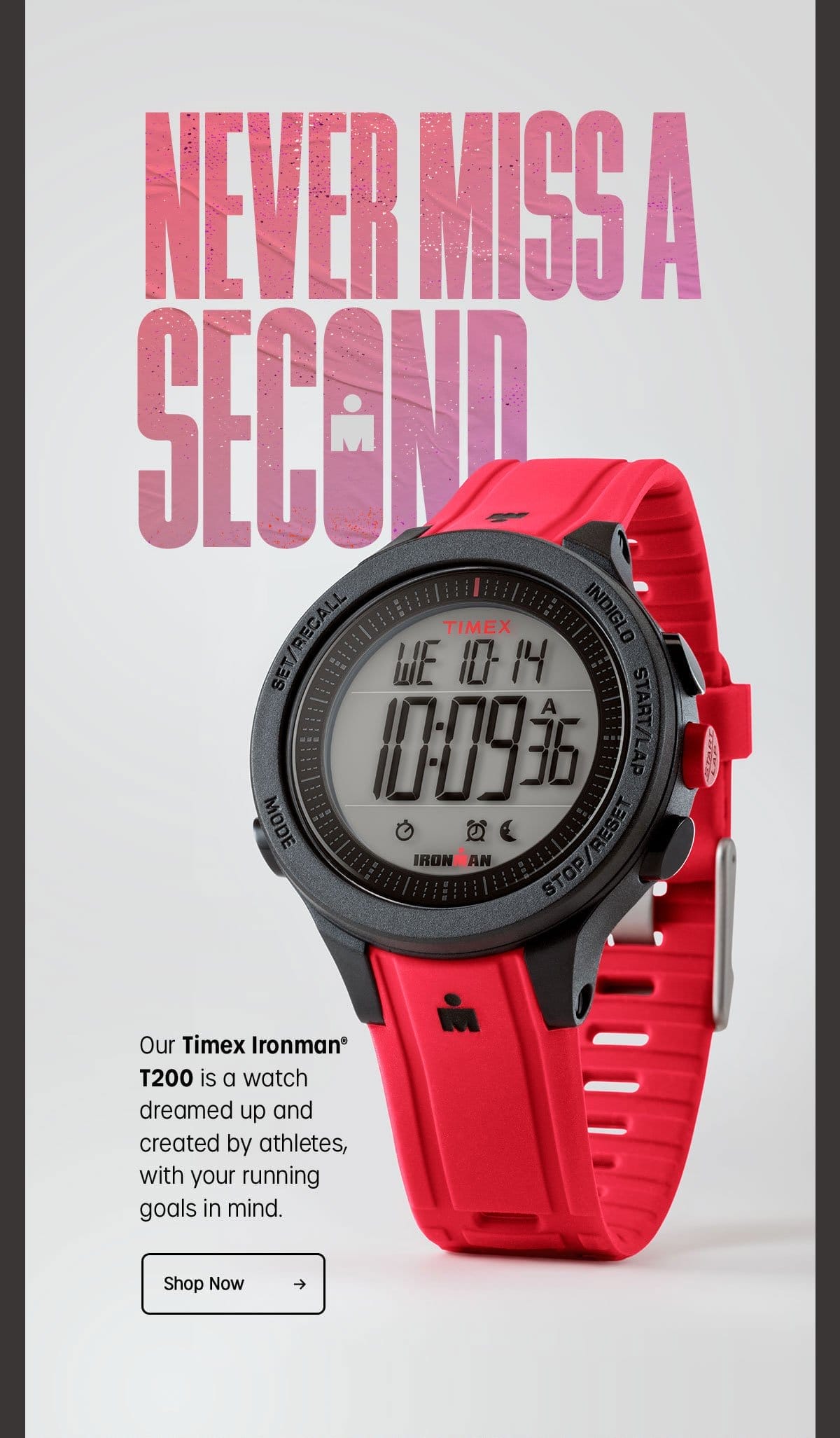 NEVER MISS A SECOND | Our Timex Ironman T200 is a watch dreamed up and created by athletes, with your running goals in mind. | Shop Now