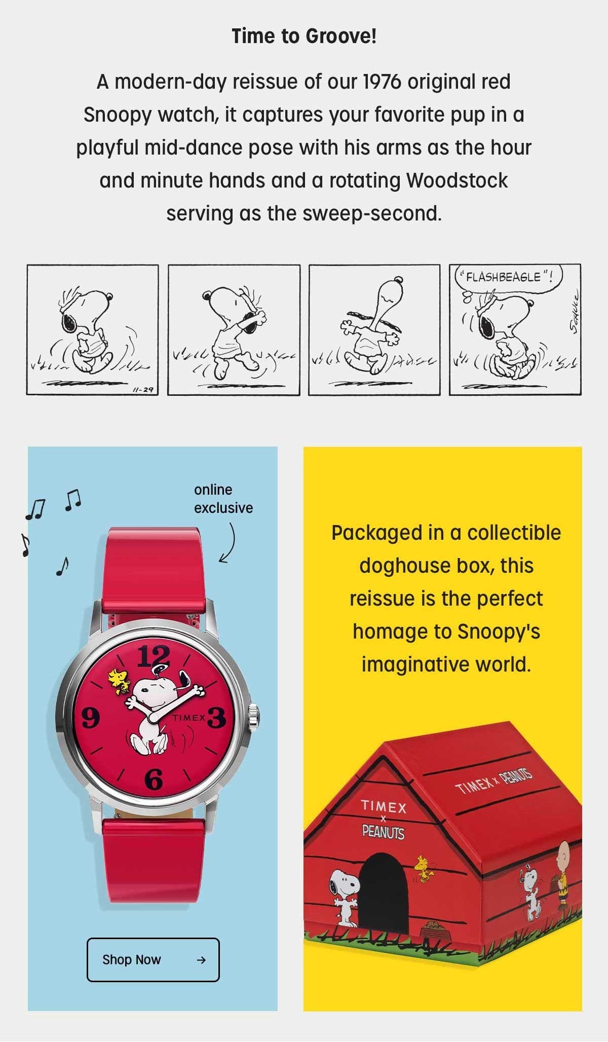 Time to Groove! | A modern-day reissue of our 1976 original red Snoopy watch, it captures your favorite pup in a playful mid-dance pose with his arms as the hour and minute hands and a rotating Woodstock serving as the sweep-second. | Packaged in a collectible doghouse box, this reissue is the perfect homage to Snoopy's imaginative world. | online exclusive | Shop Now