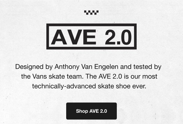 AVE 2.0. Designed by Anthony Van Engelen and tested by the Vans skate team. The AVE 2.0 is our most technically-advanced skate shoe ever. Shop AVE 2.0