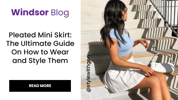 Windsor Blog: Pleated Mini Skirt. The Ultimate Guide on How to Wear and Style Them. Read More. Banner