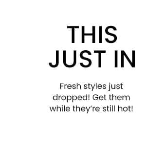 This Just In: Fresh styles just dropped! Get them while they're still hot.