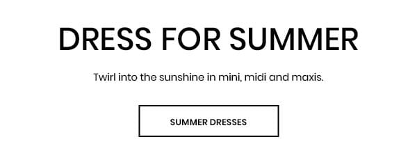 Dress for Summer. Twirl into the sunshine in mini, midi, and maxis. Shop Summer Dresses.