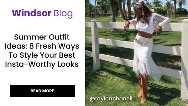 Windsor Blog: Summer Outfit Ideas: 8 Fresh Ways to Style Your Best Insta-Worthy Looks. Read More. Banner